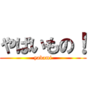 やばいもの！ (yabami)