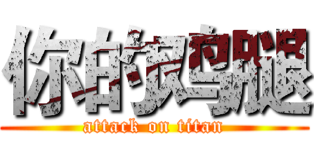 你的鸡腿 (attack on titan)