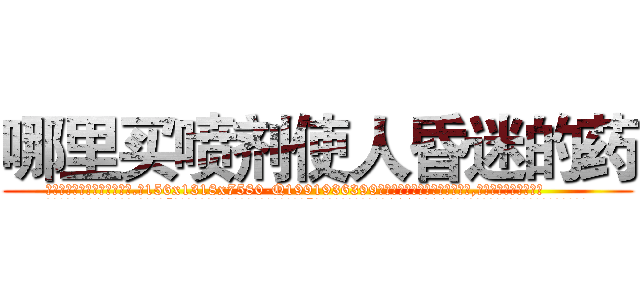 哪里买喷剂使人昏迷的药 (哪里买喷剂使人昏迷的药【电.话156x1318x7580-Q1991936399鑫宏药业】我们做的是长期生意,靠的是老客户长期支持
参考消息网2月20日报道 韩媒称，“剩女多、离婚率高的城市，房价一定会上涨。”这是中国经济学家金岩石2016年12月参加在上海举行的房地产相关论坛时说的话。
)