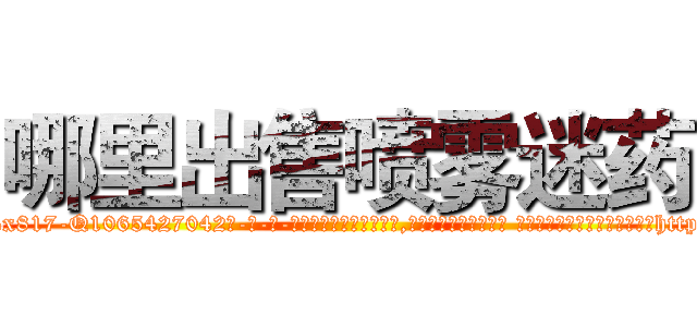 哪里出售喷雾迷药 (哪里出售喷雾迷药【电-话151x68344x817-Q1065427042元-吉-药-业】我们做的是长期生意,靠的是老客户长期支持 哪里出售喷雾迷药在发表了一篇http://sngk.net/91raJ0

参考消息网我们做的是长期生意,靠的是老客户长期支持也许我们早该意识到，就连鲍勃·霍斯金斯（金球奖戏剧类电影男主角 
)