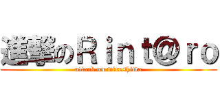 進撃のＲｉｎｔ＠ｒｏ (attack on mineshima)