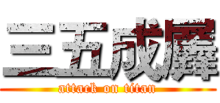 三五成羼 (attack on titan)