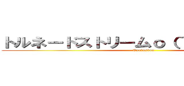 トルネードストリームｏ（｀・ω´・＋ｏ）  (Exclusion)
