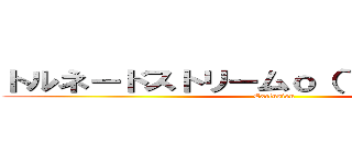 トルネードストリームｏ（｀・ω´・＋ｏ）  (Exclusion)