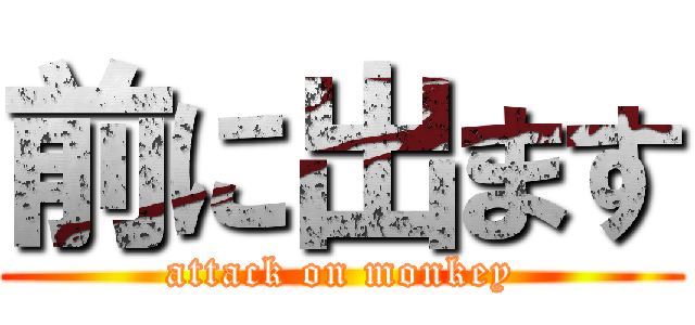前に出ます (attack on monkey)