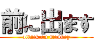 前に出ます (attack on monkey)