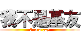 我不是基友 (I\'m a gay)