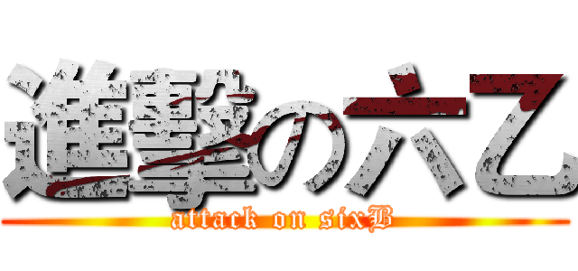 進擊の六乙 (attack on sixB)