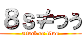 ８ｓ≠つう (attack on titan)