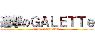 進撃のＧＡＬＥＴＴｅ (attack on GALETTe)