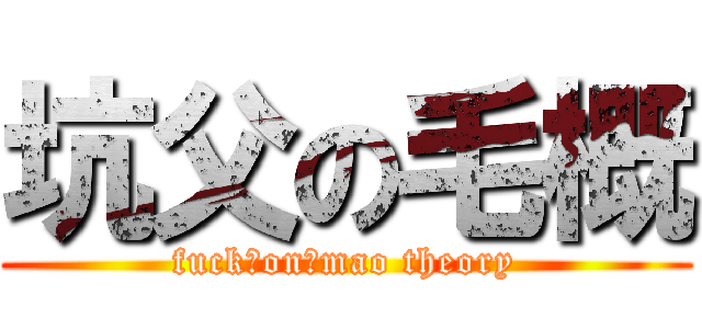 坑父の毛概 (fuck♂on♂mao theory)