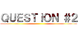 ＱＵＥＳＴＩＯＮ ＃２ ()