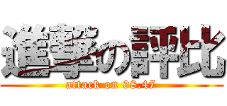 進撃の評比 (attack on 98.47)
