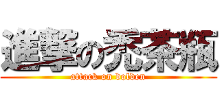 進撃の禿茶瓶 (attack on bolden)