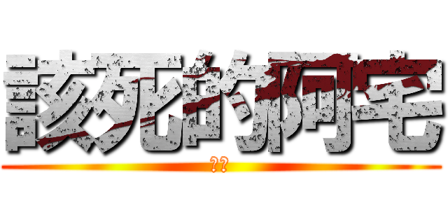 該死的阿宅 (必殺)