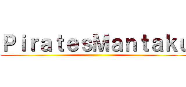 ＰｉｒａｔｅｓＭａｎｔａｋｕ ()