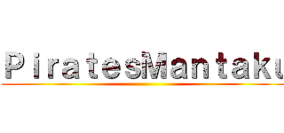 ＰｉｒａｔｅｓＭａｎｔａｋｕ ()