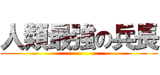 人類最強の兵長 ()