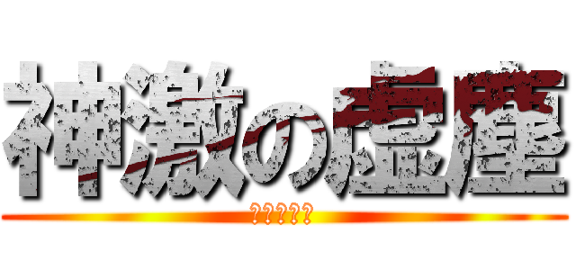 神激の虚塵 (進撃の巨人)