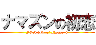 ナマズンの初恋 (First love of Namazun)