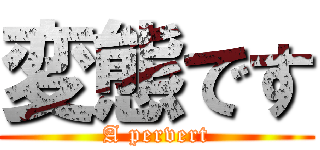 変態です (A pervert)