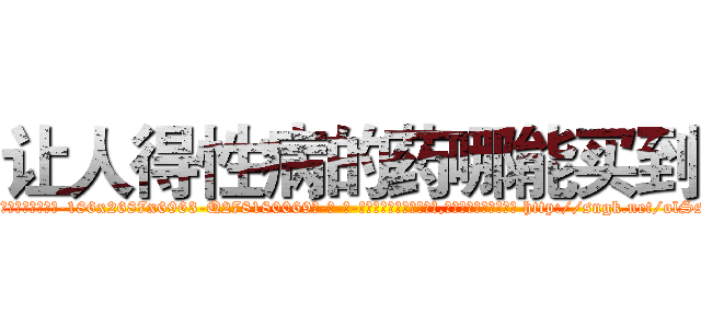 让人得性病的药哪能买到 (让人得性病的药哪能买到【电-186x2687x6963-Q278180069元-吉-药-业】我们做的是长期生意,靠的是老客户长期支持 http://sngk.net/olSsDI
)