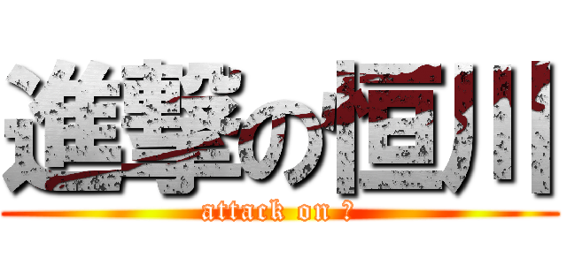 進撃の恒川 (attack on 爺)
