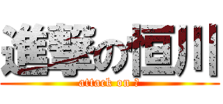 進撃の恒川 (attack on 爺)