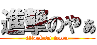 進撃のやぁ (attack on moon)