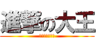 進撃の大王 (不是神就是帥哥)