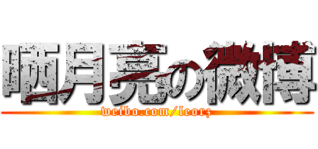 晒月亮の微博 (weibo.com/leorz)