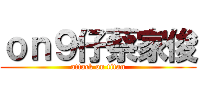 ｏｎ９仔蔡家俊 (attack on titan)