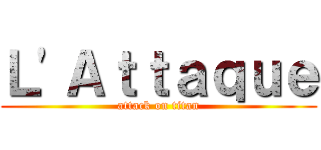 Ｌ'Ａｔｔａｑｕｅ (attack on titan)