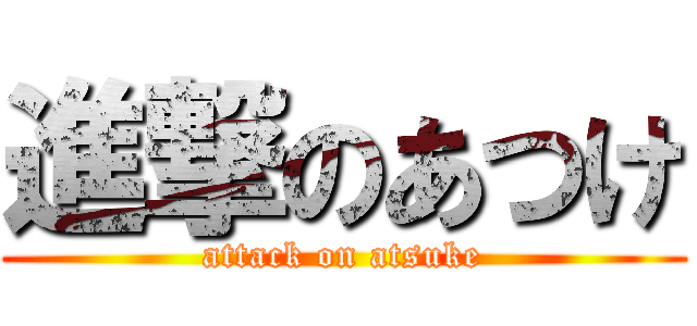 進撃のあつけ (attack on atsuke)