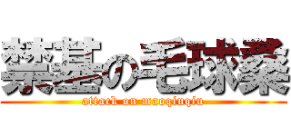 禁基の毛球桑 (attack on maoqiuqiu)