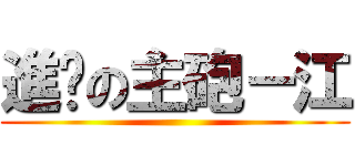 進擊の主砲－江 ()