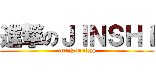 進撃のＪＩＮＳＨＩ (attack on titan)