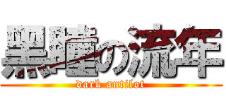 黑瞳の流年 (dark antilot)