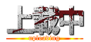 上載中 (uploading)