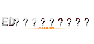 ＥＤ？？？？？？？？？ (attack on titan)
