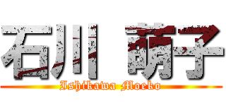 石川 萌子 (Ishikawa Moeko)