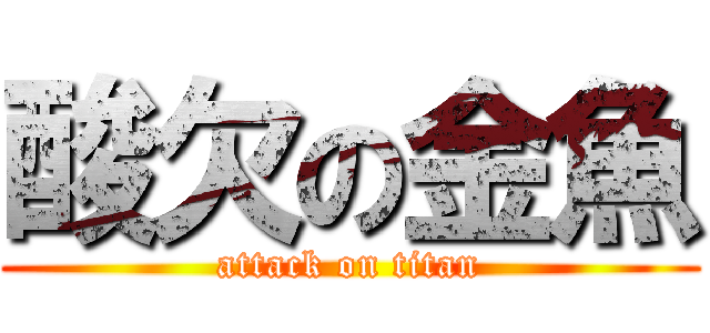 酸欠の金魚 (attack on titan)