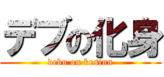デブの化身 (debu on kesinn)