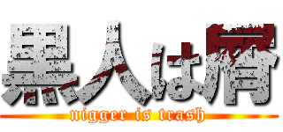 黒人は屑 (nigger is trash)