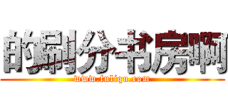 的刷分书房啊 (www.fuliqu.com)