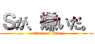 Ｓが、嫌いだ。 (attack on titan)