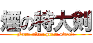 煙の特大剣 (Fume ultra great sword)