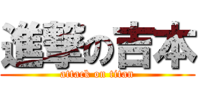 進撃の吉本 (attack on titan)