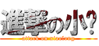 進撃の小龙 (attack on xiaolong)