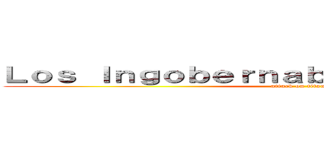 Ｌｏｓ Ｉｎｇｏｂｅｒｎａｂｌｅｓ ｄｅ Ｊａｐóｎ (attack on titan)